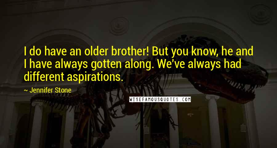 Jennifer Stone Quotes: I do have an older brother! But you know, he and I have always gotten along. We've always had different aspirations.