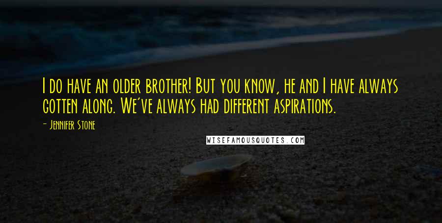 Jennifer Stone Quotes: I do have an older brother! But you know, he and I have always gotten along. We've always had different aspirations.
