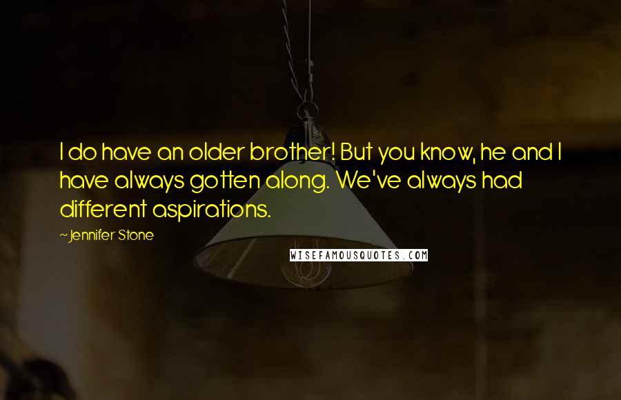 Jennifer Stone Quotes: I do have an older brother! But you know, he and I have always gotten along. We've always had different aspirations.