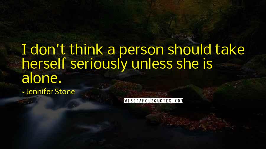 Jennifer Stone Quotes: I don't think a person should take herself seriously unless she is alone.