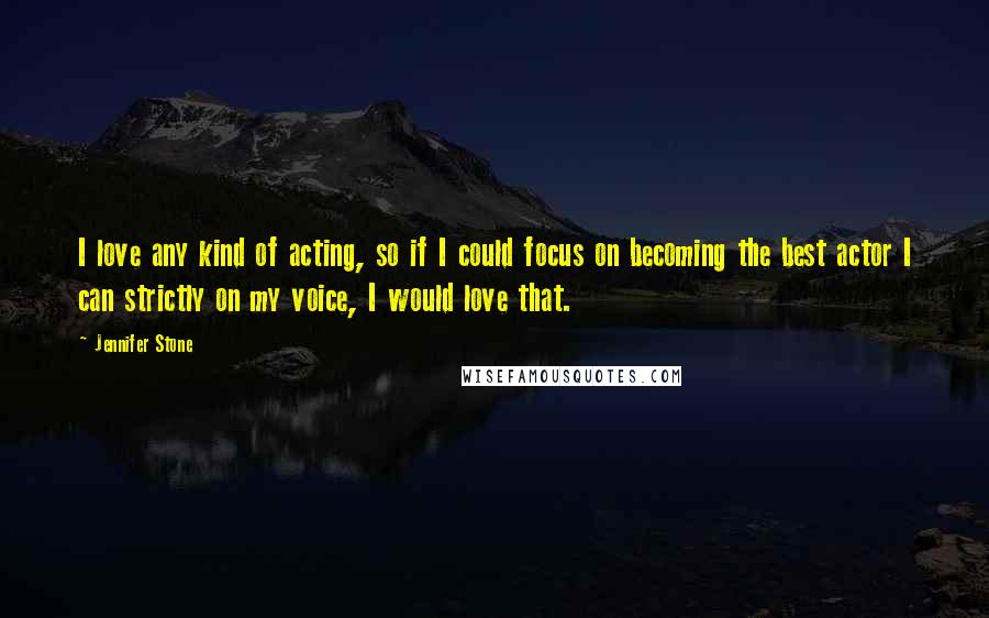 Jennifer Stone Quotes: I love any kind of acting, so if I could focus on becoming the best actor I can strictly on my voice, I would love that.