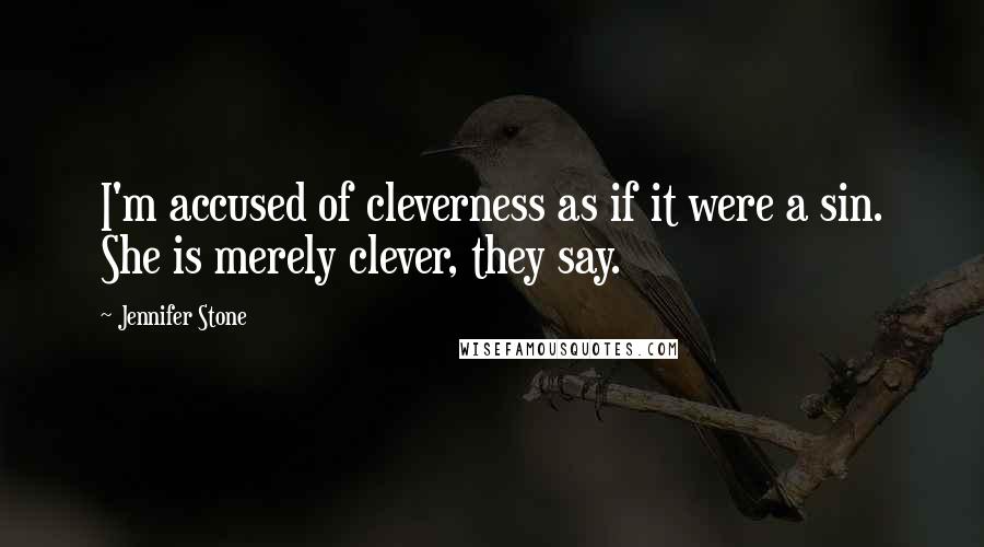Jennifer Stone Quotes: I'm accused of cleverness as if it were a sin. She is merely clever, they say.