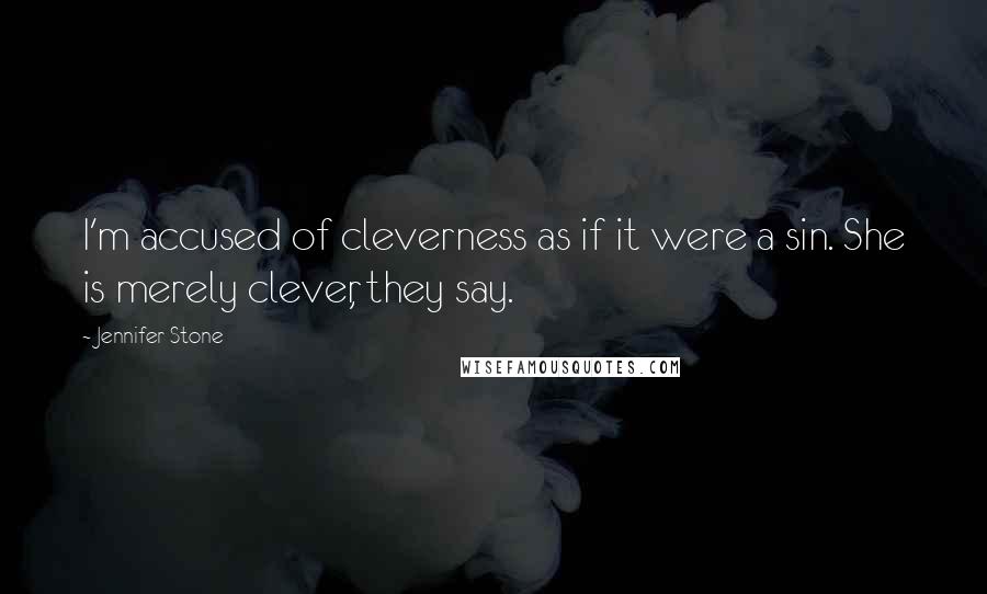 Jennifer Stone Quotes: I'm accused of cleverness as if it were a sin. She is merely clever, they say.