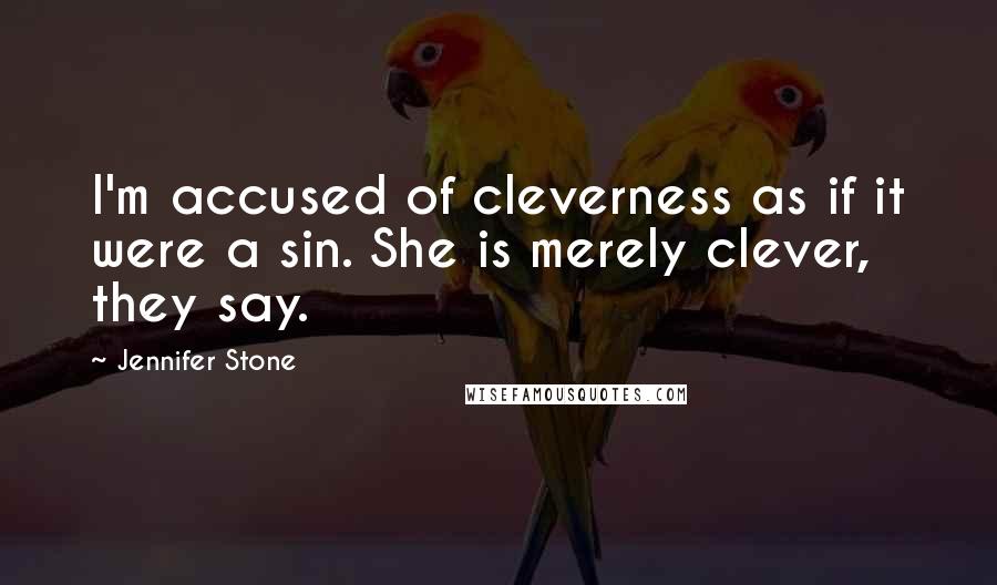 Jennifer Stone Quotes: I'm accused of cleverness as if it were a sin. She is merely clever, they say.