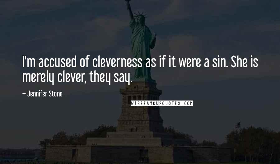 Jennifer Stone Quotes: I'm accused of cleverness as if it were a sin. She is merely clever, they say.