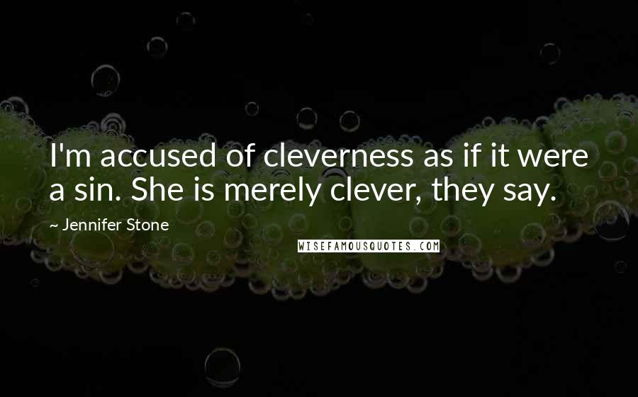 Jennifer Stone Quotes: I'm accused of cleverness as if it were a sin. She is merely clever, they say.