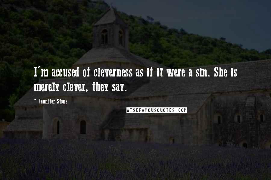 Jennifer Stone Quotes: I'm accused of cleverness as if it were a sin. She is merely clever, they say.