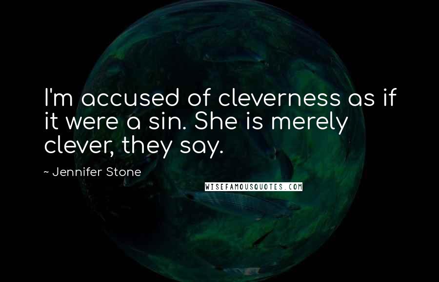 Jennifer Stone Quotes: I'm accused of cleverness as if it were a sin. She is merely clever, they say.