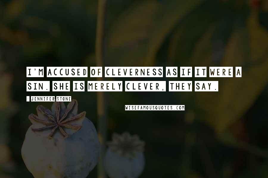 Jennifer Stone Quotes: I'm accused of cleverness as if it were a sin. She is merely clever, they say.