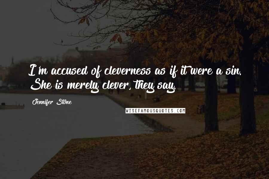 Jennifer Stone Quotes: I'm accused of cleverness as if it were a sin. She is merely clever, they say.