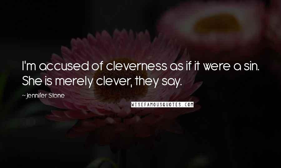 Jennifer Stone Quotes: I'm accused of cleverness as if it were a sin. She is merely clever, they say.