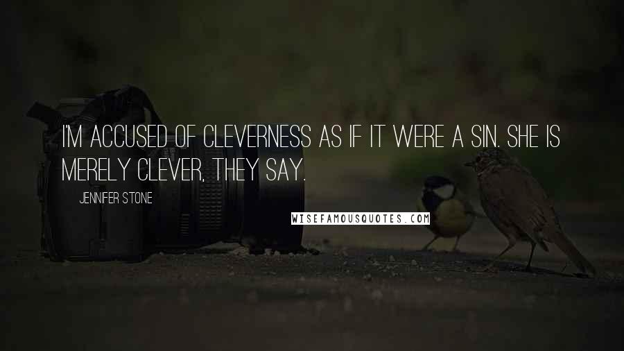 Jennifer Stone Quotes: I'm accused of cleverness as if it were a sin. She is merely clever, they say.