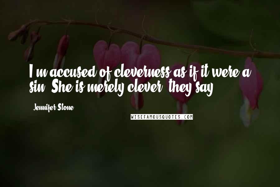 Jennifer Stone Quotes: I'm accused of cleverness as if it were a sin. She is merely clever, they say.