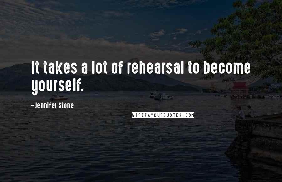 Jennifer Stone Quotes: It takes a lot of rehearsal to become yourself.
