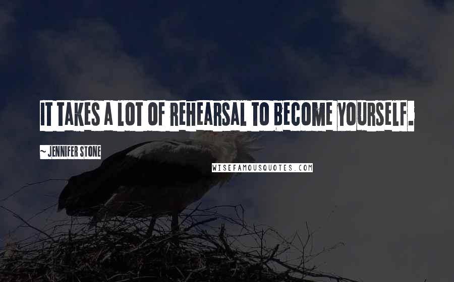 Jennifer Stone Quotes: It takes a lot of rehearsal to become yourself.