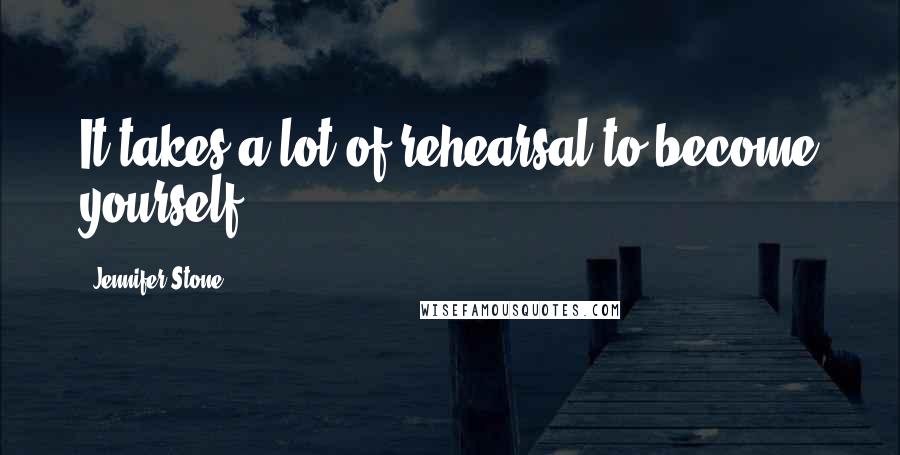 Jennifer Stone Quotes: It takes a lot of rehearsal to become yourself.