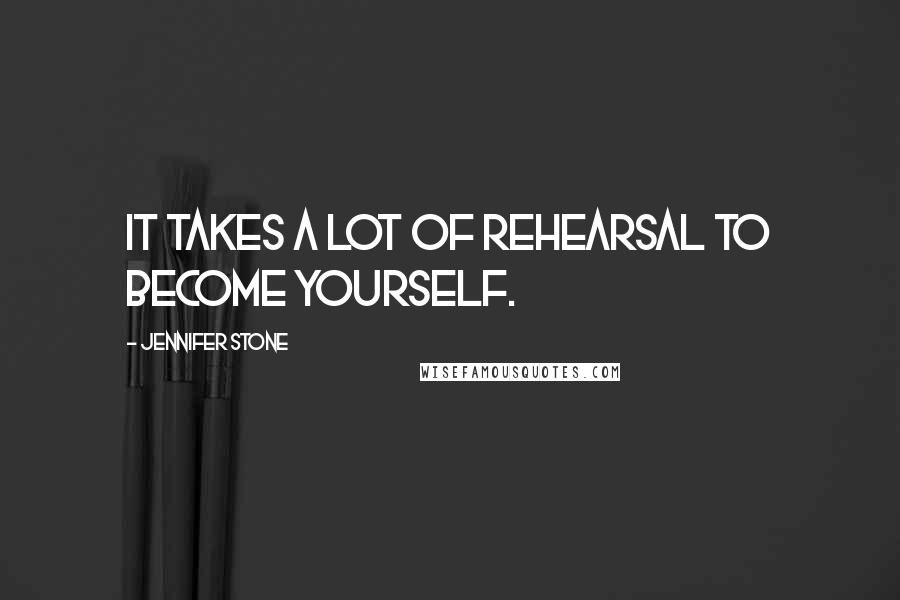 Jennifer Stone Quotes: It takes a lot of rehearsal to become yourself.
