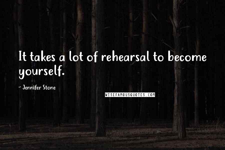 Jennifer Stone Quotes: It takes a lot of rehearsal to become yourself.