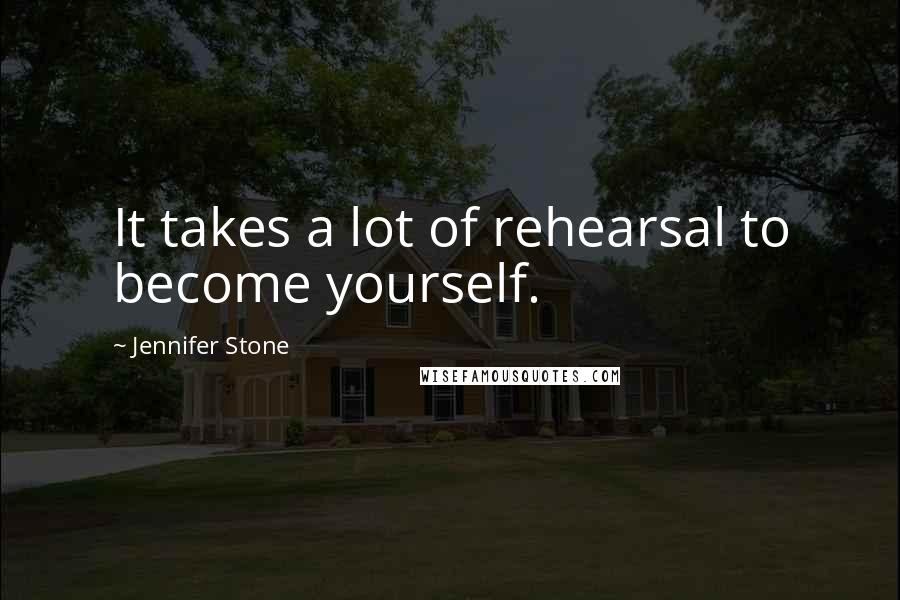 Jennifer Stone Quotes: It takes a lot of rehearsal to become yourself.