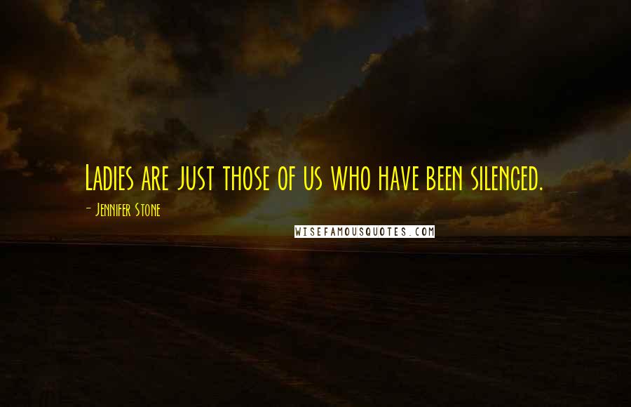 Jennifer Stone Quotes: Ladies are just those of us who have been silenced.