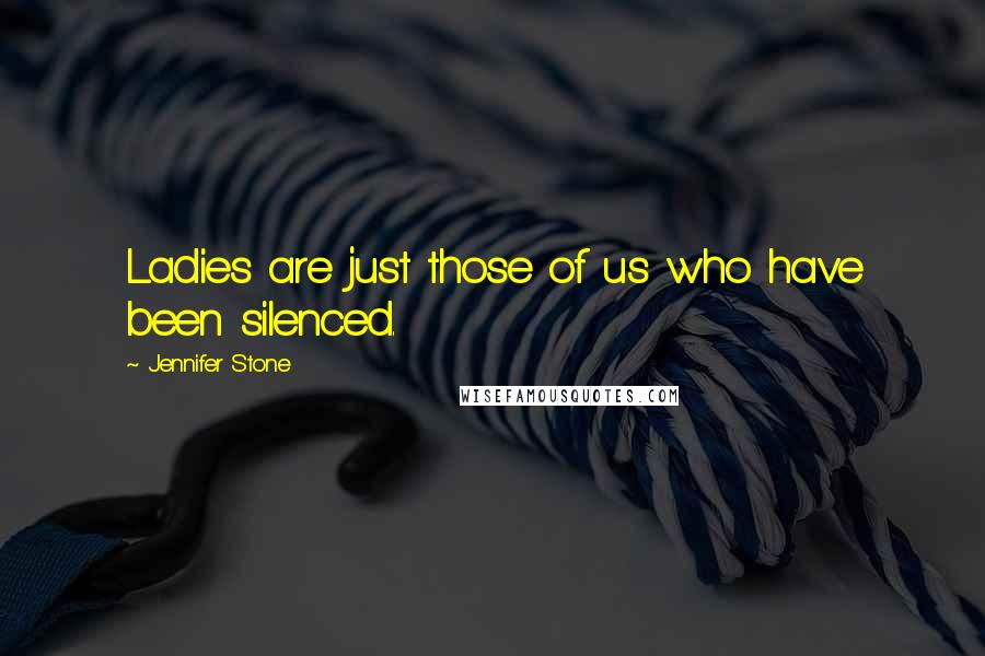 Jennifer Stone Quotes: Ladies are just those of us who have been silenced.