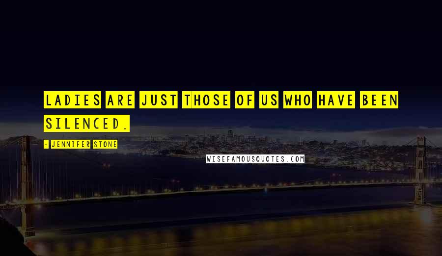 Jennifer Stone Quotes: Ladies are just those of us who have been silenced.