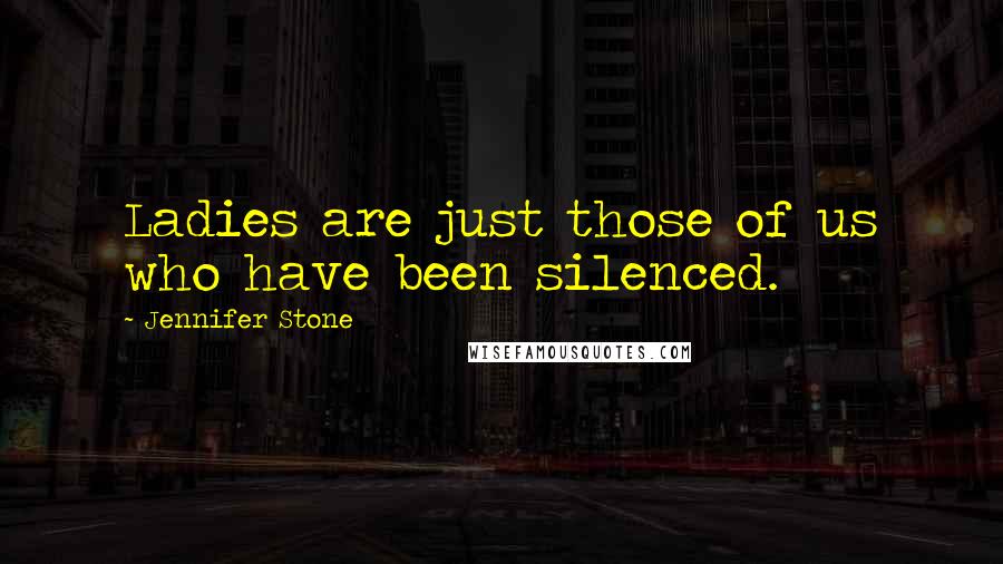 Jennifer Stone Quotes: Ladies are just those of us who have been silenced.