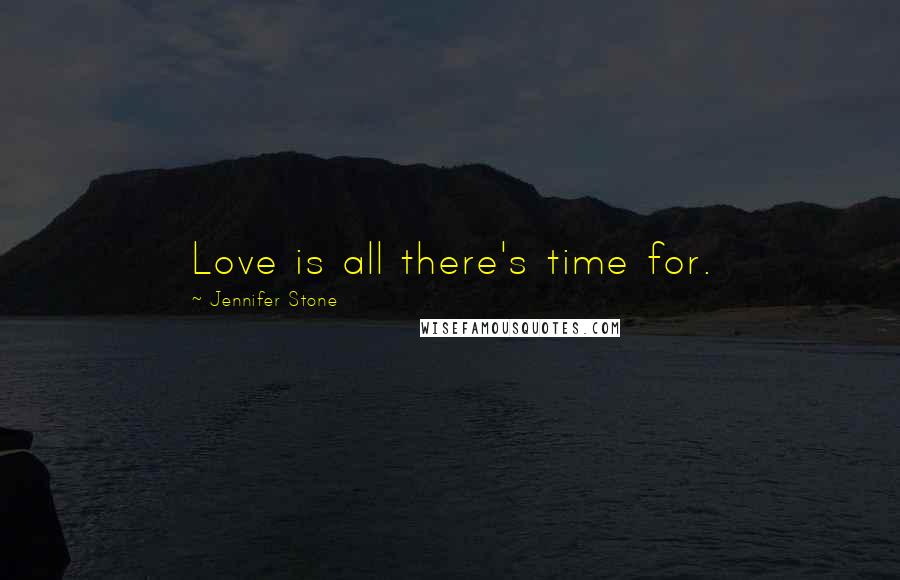 Jennifer Stone Quotes: Love is all there's time for.