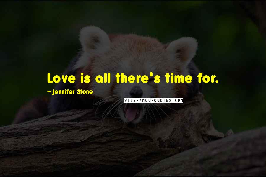 Jennifer Stone Quotes: Love is all there's time for.