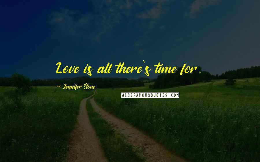 Jennifer Stone Quotes: Love is all there's time for.