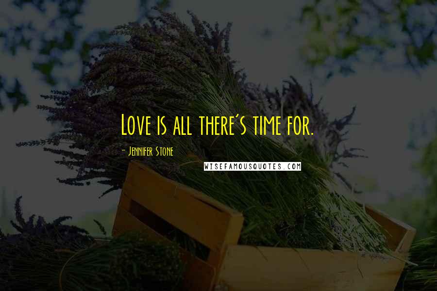 Jennifer Stone Quotes: Love is all there's time for.