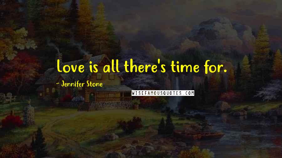 Jennifer Stone Quotes: Love is all there's time for.