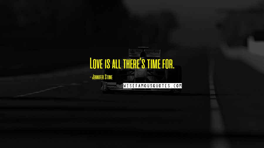 Jennifer Stone Quotes: Love is all there's time for.