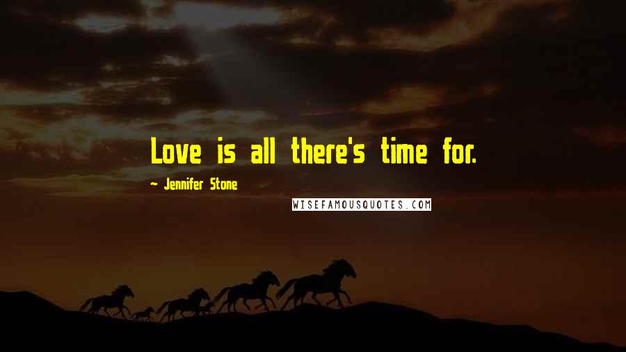 Jennifer Stone Quotes: Love is all there's time for.