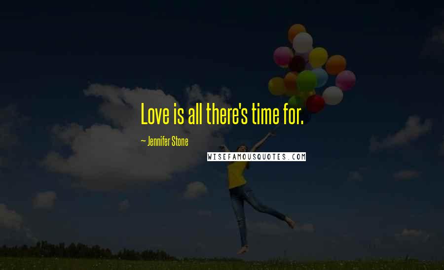 Jennifer Stone Quotes: Love is all there's time for.