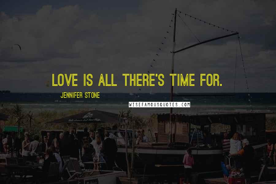 Jennifer Stone Quotes: Love is all there's time for.