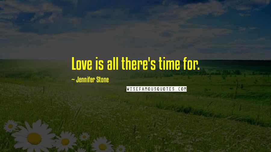 Jennifer Stone Quotes: Love is all there's time for.
