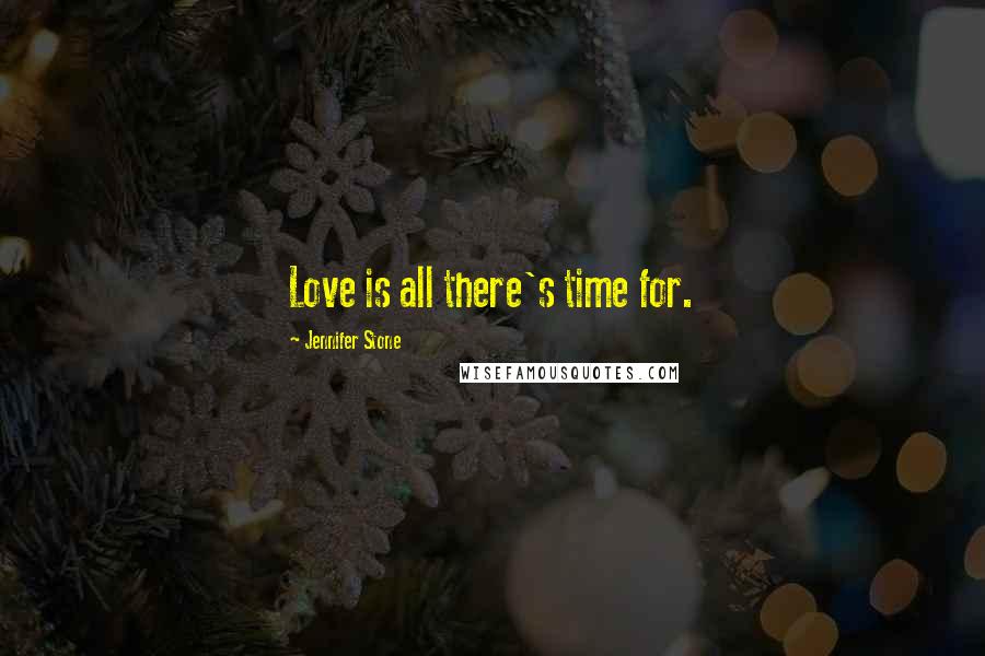 Jennifer Stone Quotes: Love is all there's time for.