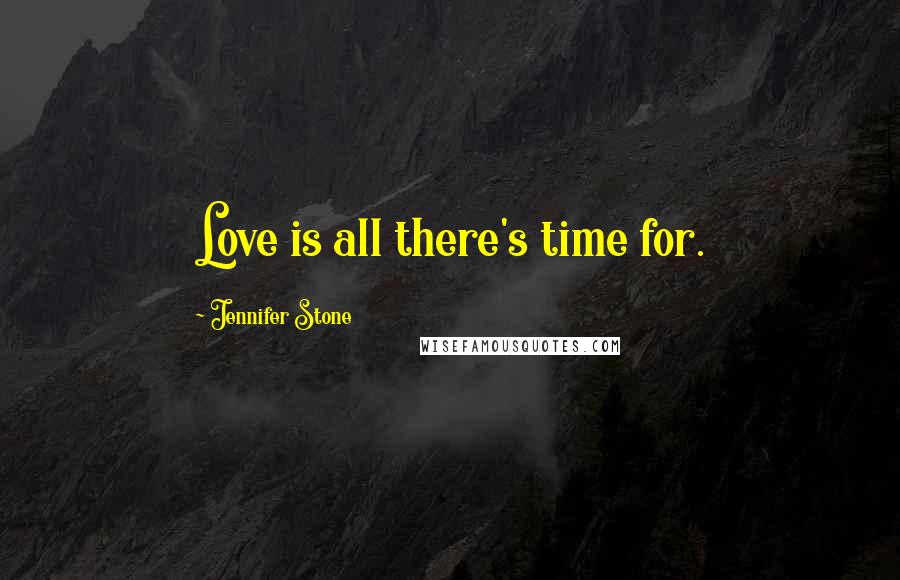 Jennifer Stone Quotes: Love is all there's time for.