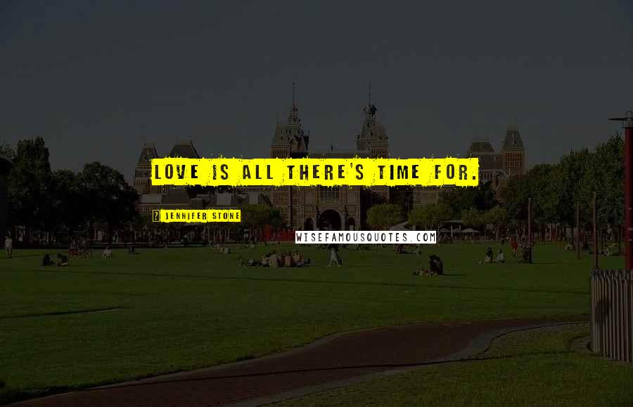 Jennifer Stone Quotes: Love is all there's time for.