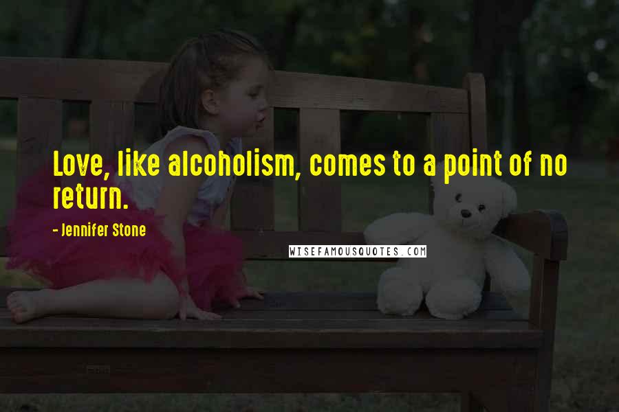 Jennifer Stone Quotes: Love, like alcoholism, comes to a point of no return.