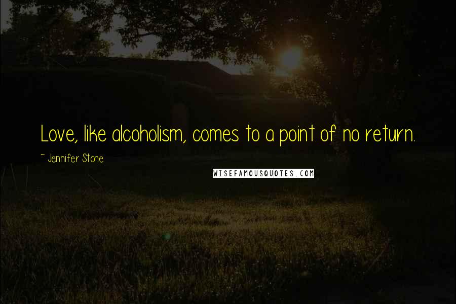 Jennifer Stone Quotes: Love, like alcoholism, comes to a point of no return.