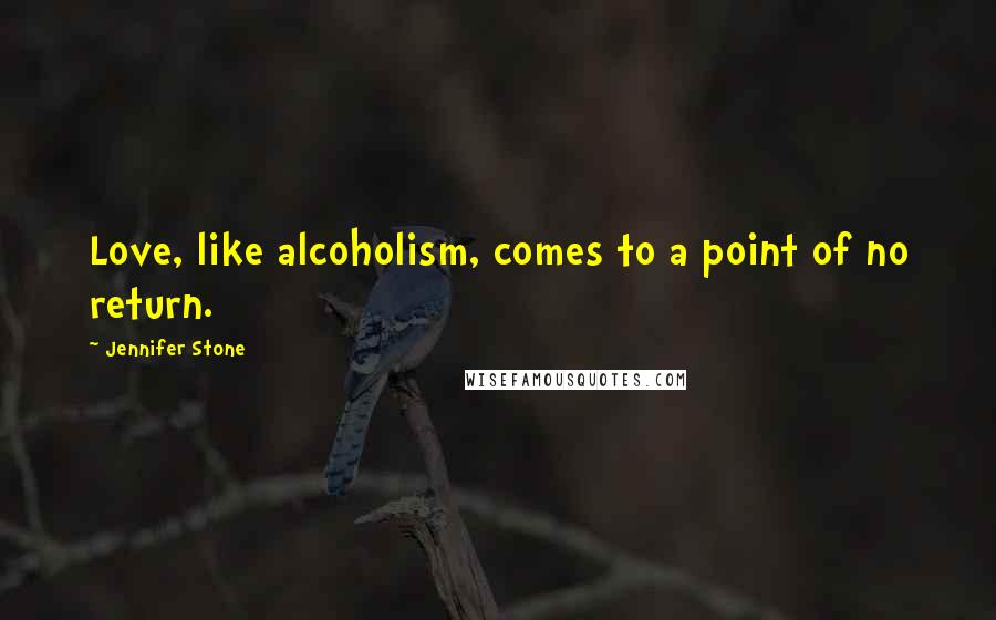 Jennifer Stone Quotes: Love, like alcoholism, comes to a point of no return.