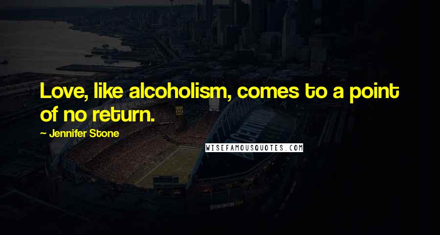 Jennifer Stone Quotes: Love, like alcoholism, comes to a point of no return.