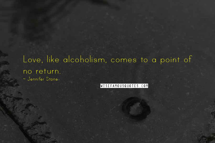 Jennifer Stone Quotes: Love, like alcoholism, comes to a point of no return.