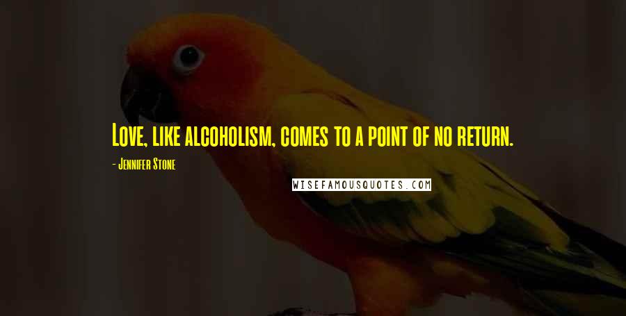 Jennifer Stone Quotes: Love, like alcoholism, comes to a point of no return.