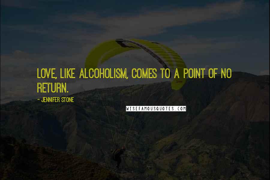 Jennifer Stone Quotes: Love, like alcoholism, comes to a point of no return.