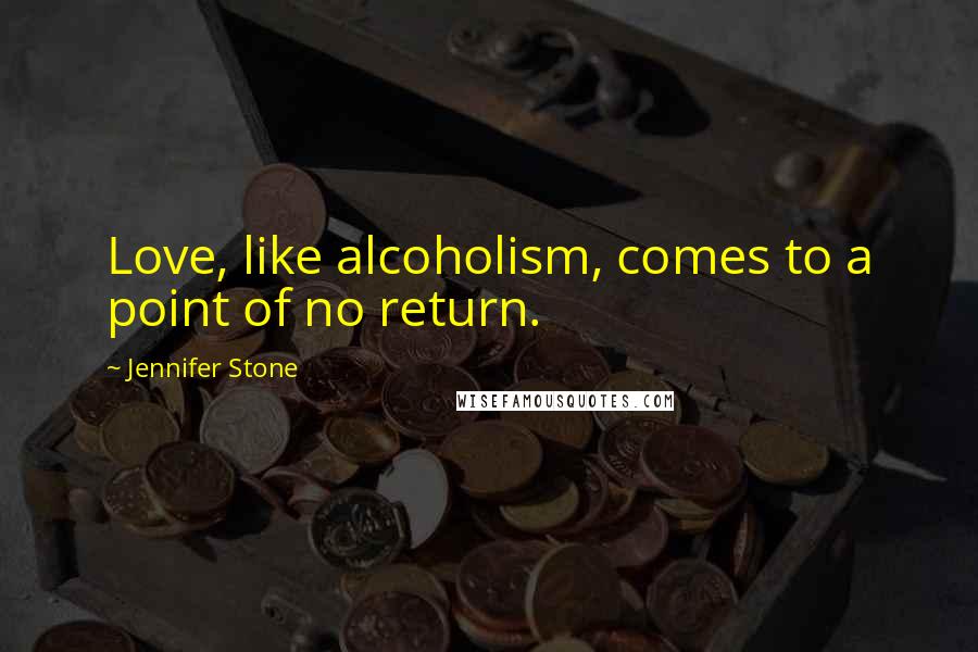 Jennifer Stone Quotes: Love, like alcoholism, comes to a point of no return.