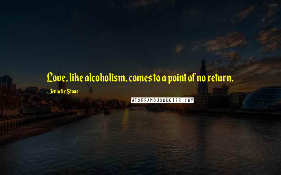 Jennifer Stone Quotes: Love, like alcoholism, comes to a point of no return.