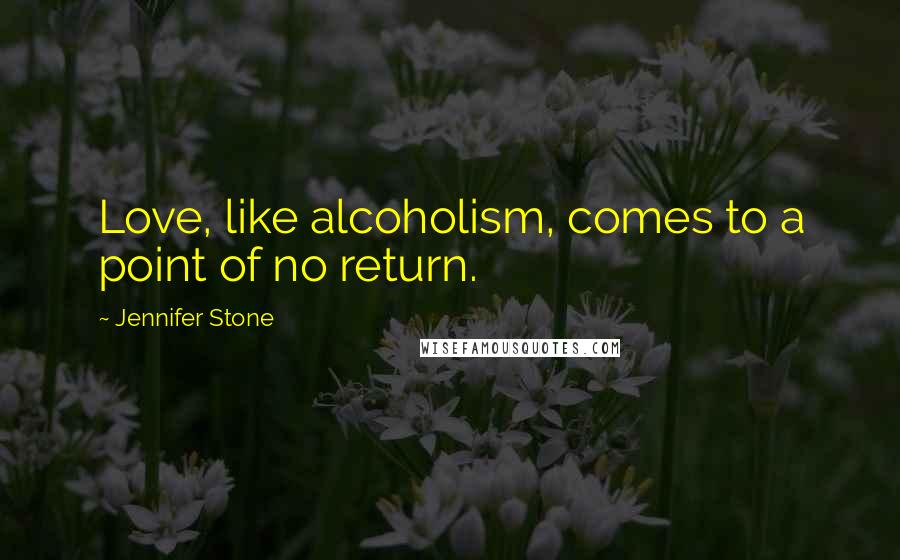 Jennifer Stone Quotes: Love, like alcoholism, comes to a point of no return.